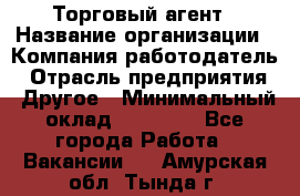 Торговый агент › Название организации ­ Компания-работодатель › Отрасль предприятия ­ Другое › Минимальный оклад ­ 20 000 - Все города Работа » Вакансии   . Амурская обл.,Тында г.